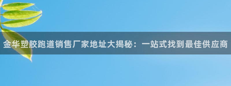 66814红足：金华塑胶跑道销售厂家地址大揭秘：一站式找到最佳供应商