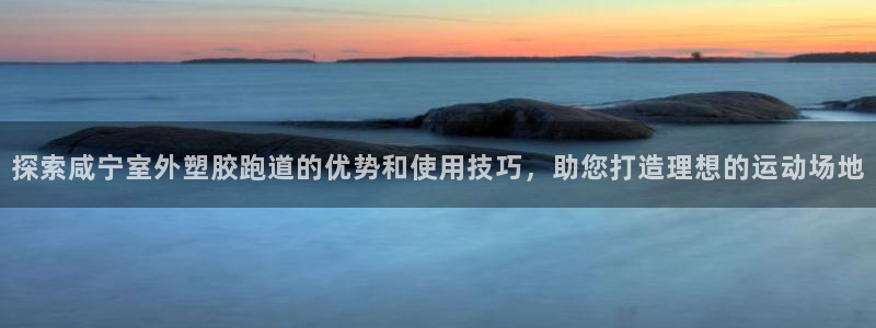 红足一1世平台：探索咸宁室外塑胶跑道的优势和使用技巧，助您打造理想的运动场地