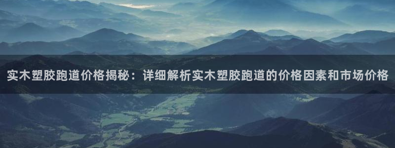 红足一1世666814足球：实木塑胶跑道价格揭秘：详细解析实木塑胶跑道的价格因素和市场价格