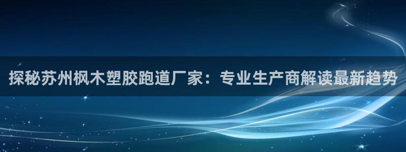 百度红足一1是什么样子的：探秘苏州枫木塑胶跑道厂家：专业生产商解读最新趋势