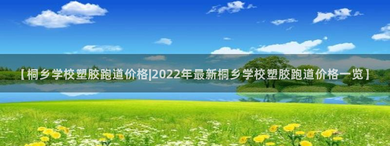 红足一1世666814足球：【桐乡学校塑胶跑道价格|2022年最新桐乡学校塑胶跑道价格一览】