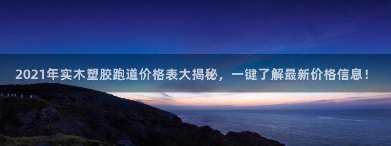 红足一1世：2021年实木塑胶跑道价格表大揭秘，一键了解最新价格信息！