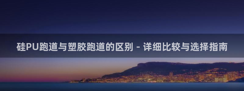 红足一一世足球网开奖记录：硅PU跑道与塑胶跑道的区别 - 详细比较与选择指南