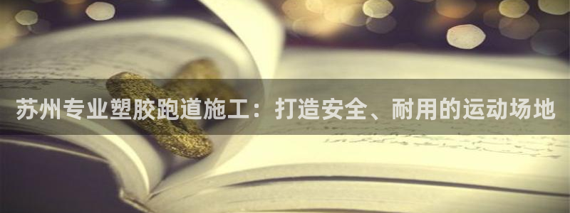 红足 世足球手机网：苏州专业塑胶跑道施工：打造安全、耐用的运动场地