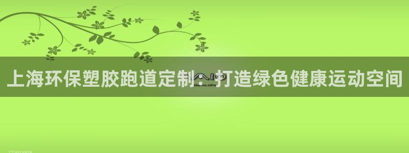 红足一1世比分球探：上海环保塑胶跑道定制：打造绿色健康运动空间