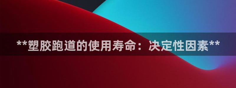 66814红足一66814世：**塑胶跑道的使用寿命：决定性因素**