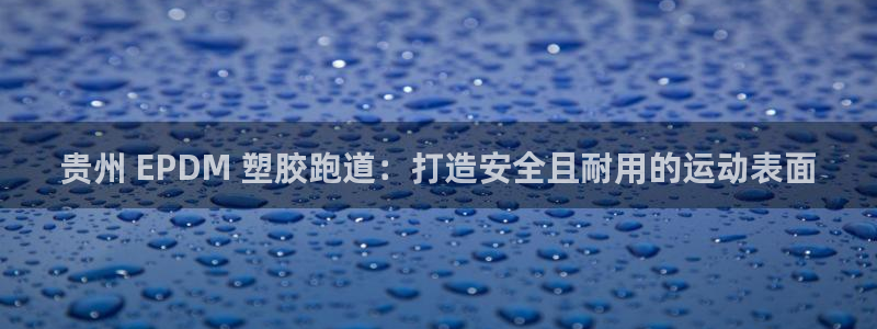 红足一1世手机版新皇冠：贵州 EPDM 塑胶跑道：打造安全且耐用的运动表面