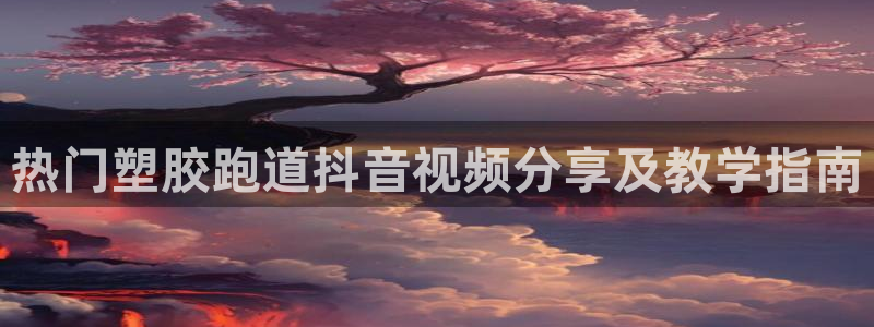 红足1一世开奖版：热门塑胶跑道抖音视频分享及教学指南