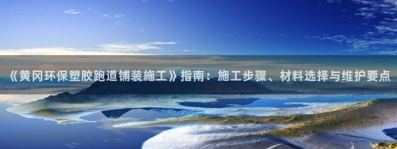 红足一1世平台：《黄冈环保塑胶跑道铺装施工》指南：施工步骤、材料选择与维护要点