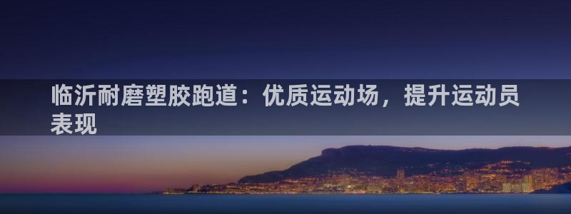 红足1世官网：临沂耐磨塑胶跑道：优质运动场，提升运动员
表现