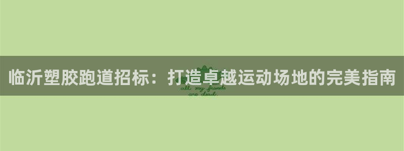 红足一一世：临沂塑胶跑道招标：打造卓越运动场地的完美指南